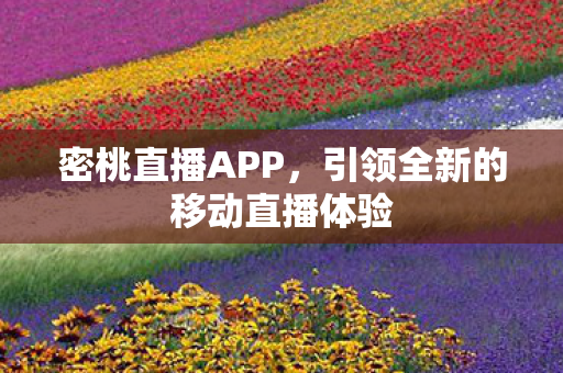 密桃直播APP，引领全新的移动直播体验