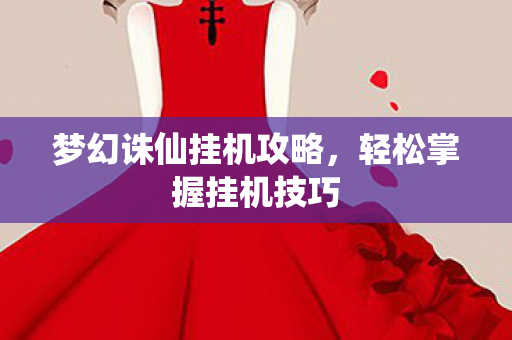 梦幻诛仙挂机攻略,轻松掌握挂机技巧 梦幻诛仙挂机攻略,轻松掌握挂机技巧