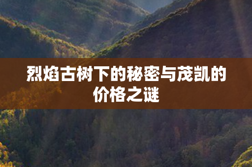 烈焰古树下的秘密与茂凯的价格之谜