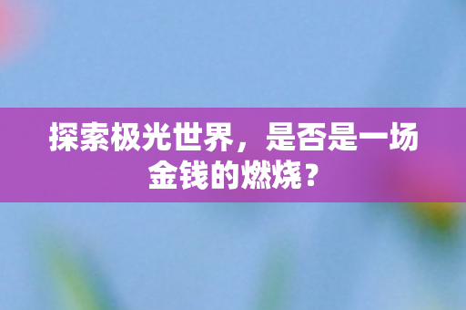 探索极光世界，是否是一场金钱的燃烧？