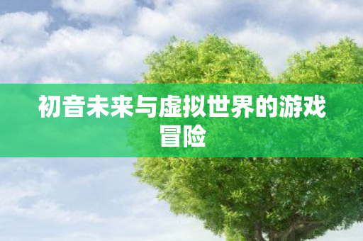 初音未来与虚拟世界的游戏冒险