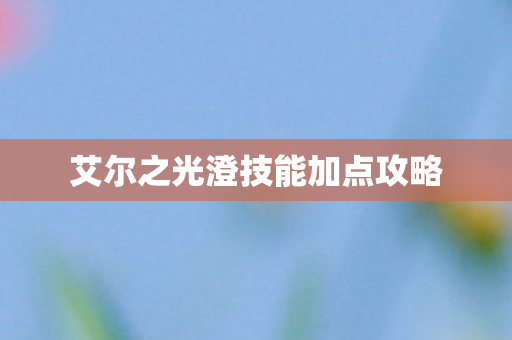 艾尔之光澄技能加点攻略
