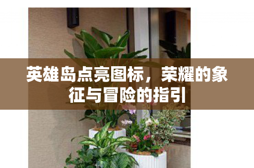 英雄岛点亮图标，荣耀的象征与冒险的指引