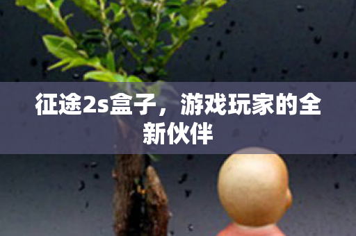 征途2s盒子，游戏玩家的全新伙伴