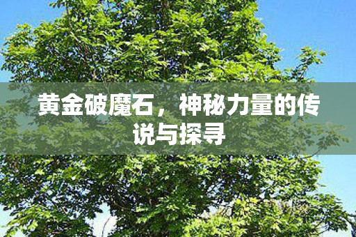 黄金破魔石，神秘力量的传说与探寻