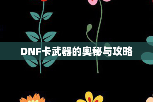 DNF卡武器的奥秘与攻略 DNF卡武器的奥秘与攻略