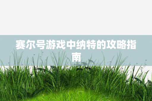赛尔号游戏中纳特的攻略指南