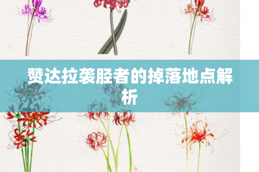 赞达拉袭胫者的掉落地点解析 赞达拉袭胫者的掉落地点解析