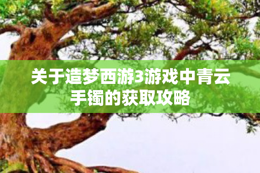 关于造梦西游3游戏中青云手镯的获取攻略