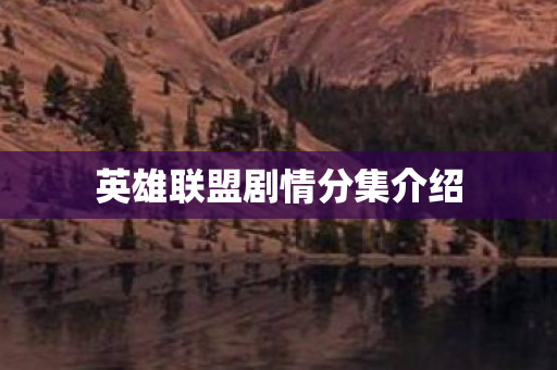 英雄联盟剧情分集介绍 英雄联盟剧情分集介绍