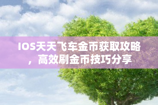 IOS天天飞车金币获取攻略，高效刷金币技巧分享
