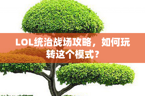 LOL统治战场攻略,如何玩转这个模式? LOL统治战场攻略,如何玩转这个模式?