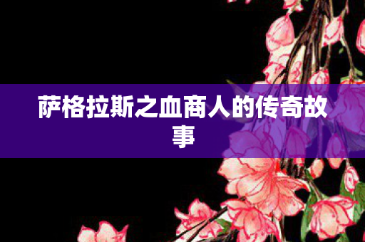 萨格拉斯之血商人的传奇故事