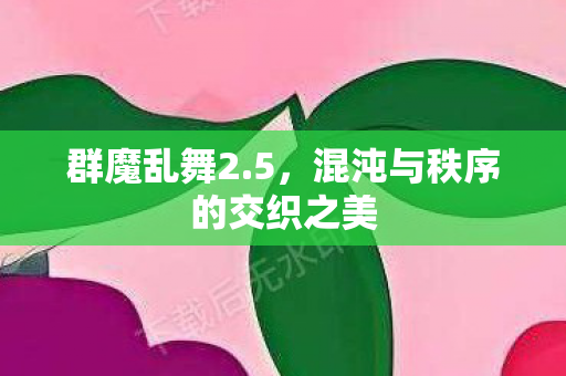 群魔乱舞2.5，混沌与秩序的交织之美