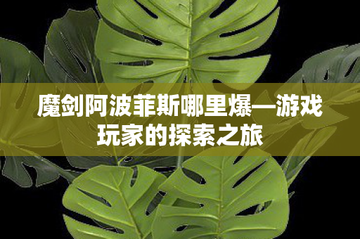 魔剑阿波菲斯哪里爆—游戏玩家的探索之旅