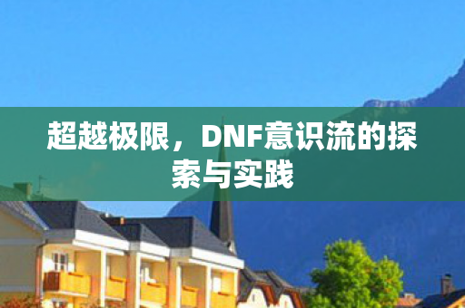 超越极限，DNF意识流的探索与实践