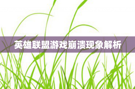 英雄联盟游戏崩溃现象解析