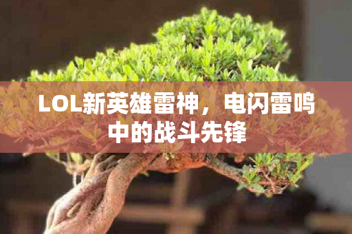 LOL新英雄雷神，电闪雷鸣中的战斗先锋