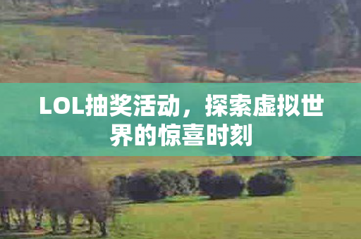 LOL抽奖活动,探索虚拟世界的惊喜时刻 LOL抽奖活动,探索虚拟世界的惊喜时刻
