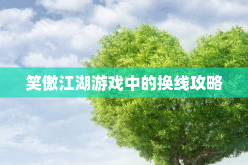笑傲江湖游戏中的换线攻略