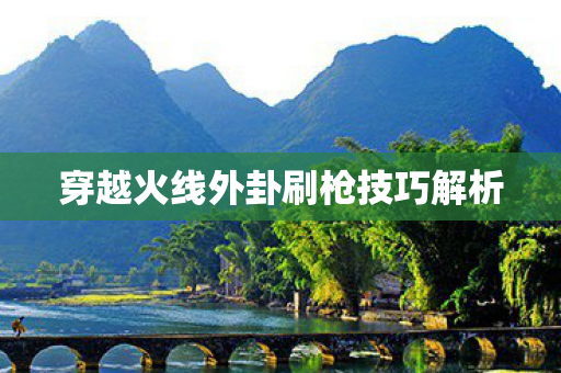 穿越火线外卦刷枪技巧解析 穿越火线外卦刷枪技巧解析