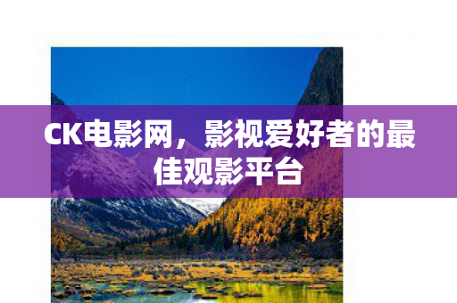 CK电影网，影视爱好者的最佳观影平台
