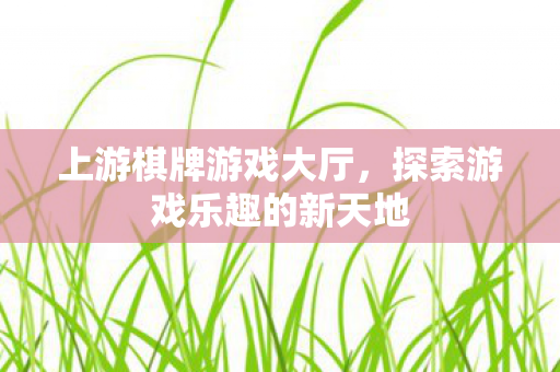 上游棋牌游戏大厅，探索游戏乐趣的新天地