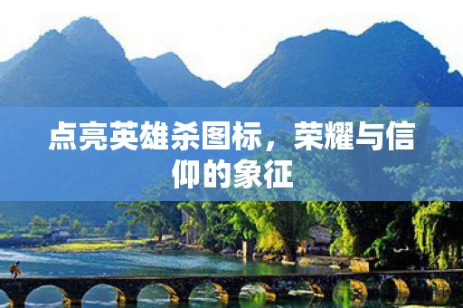 点亮英雄杀图标，荣耀与信仰的象征
