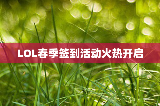 LOL春季签到活动火热开启