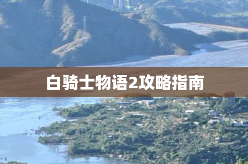 白骑士物语2攻略指南 白骑士物语2攻略指南