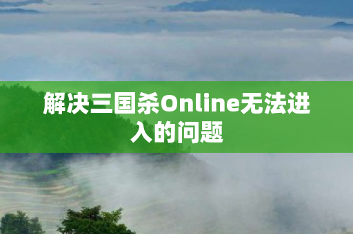 解决三国杀Online无法进入的问题