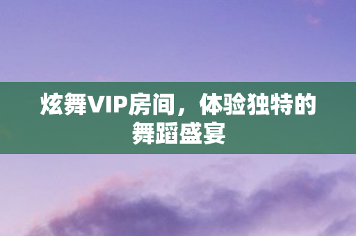 炫舞VIP房间，体验独特的舞蹈盛宴