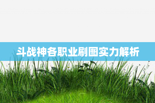斗战神各职业刷图实力解析