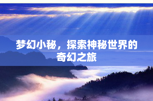 梦幻小秘，探索神秘世界的奇幻之旅