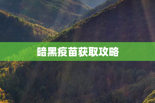 暗黑疫苗获取攻略 暗黑疫苗获取攻略