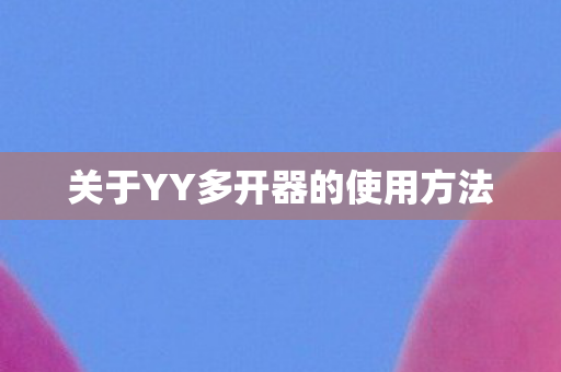 关于YY多开器的使用方法
