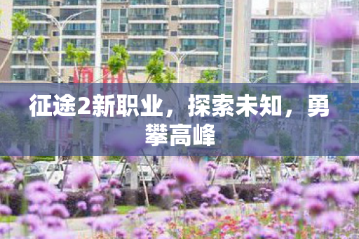 征途2新职业，探索未知，勇攀高峰