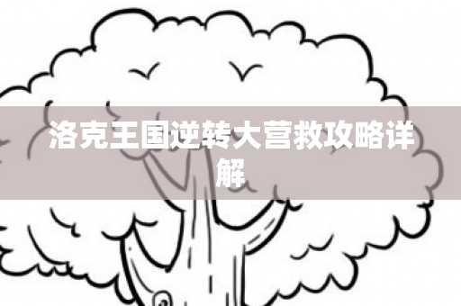 洛克王国逆转大营救攻略详解 洛克王国逆转大营救攻略详解