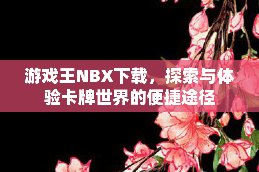 游戏王NBX下载，探索与体验卡牌世界的便捷途径