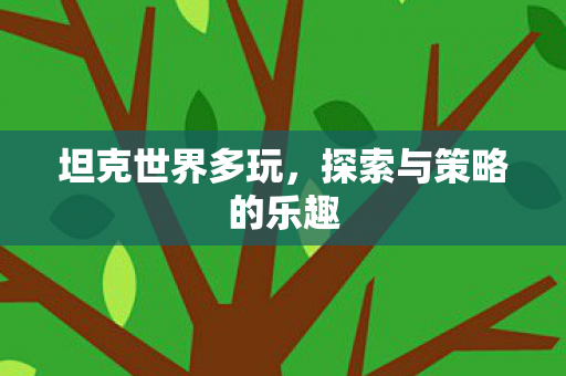 坦克世界多玩，探索与策略的乐趣