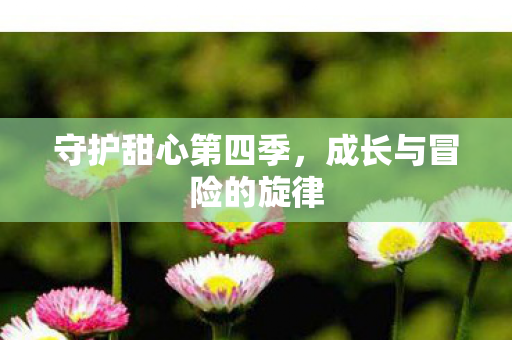 守护甜心第四季，成长与冒险的旋律
