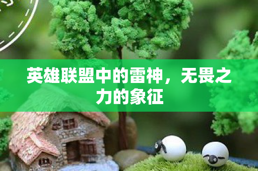 英雄联盟中的雷神,无畏之力的象征 英雄联盟中的雷神,无畏之力的象征