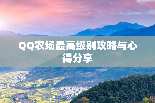 QQ农场最高级别攻略与心得分享