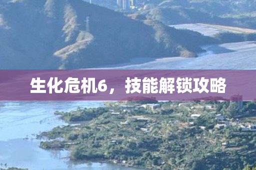 生化危机6,技能解锁攻略 生化危机6,技能解锁攻略