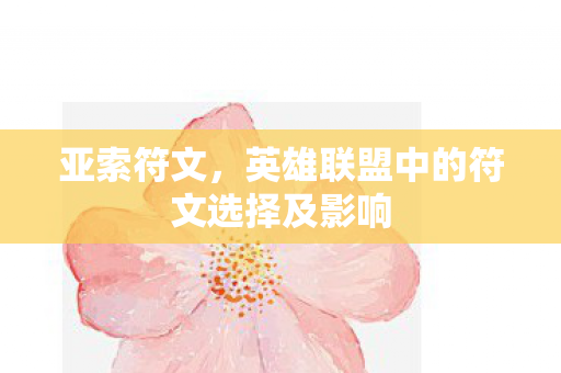 亚索符文,英雄联盟中的符文选择及影响 亚索符文,英雄联盟中的符文选择及影响