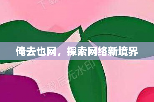 俺去也网，探索网络新境界