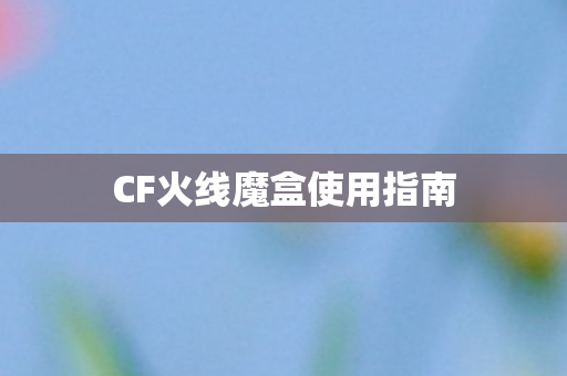 CF火线魔盒使用指南