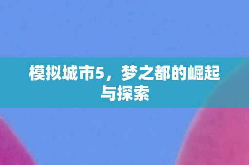 模拟城市5，梦之都的崛起与探索