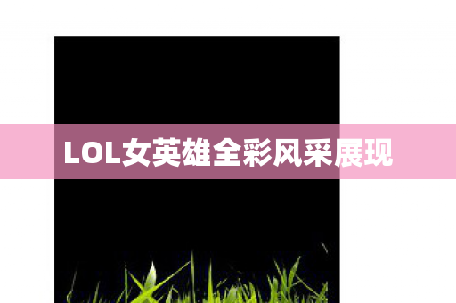 LOL女英雄全彩风采展现