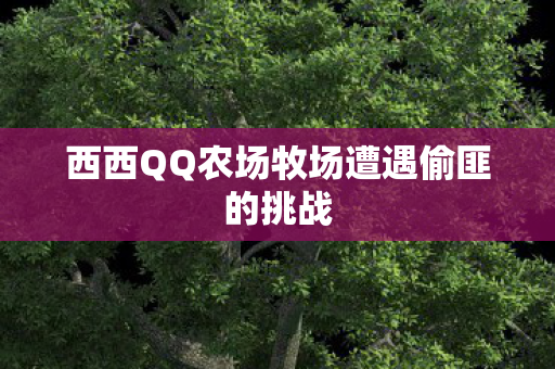 西西QQ农场牧场遭遇偷匪的挑战